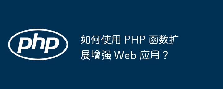 如何使用 PHP 函数扩展增强 Web 应用？插图