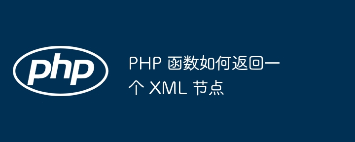 PHP 函数如何返回一个 XML 节点插图