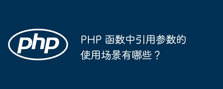 PHP 函数中引用参数的使用场景有哪些？插图