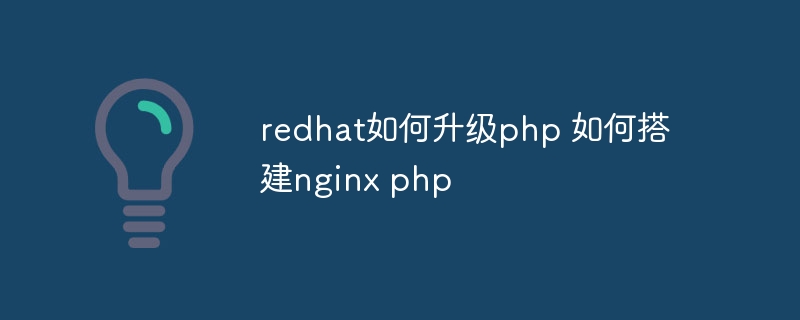 redhat如何升级php 如何搭建nginx php插图