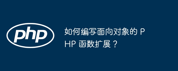 如何编写面向对象的 PHP 函数扩展？插图