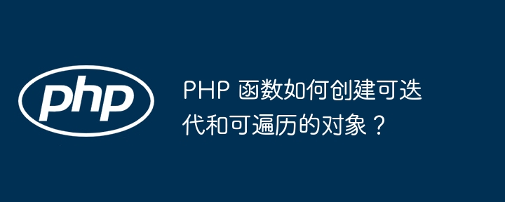 PHP 函数如何创建可迭代和可遍历的对象？插图