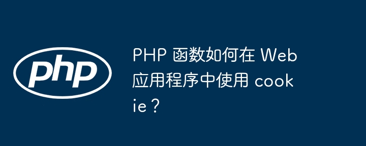 PHP 函数如何在 Web 应用程序中使用 cookie？插图