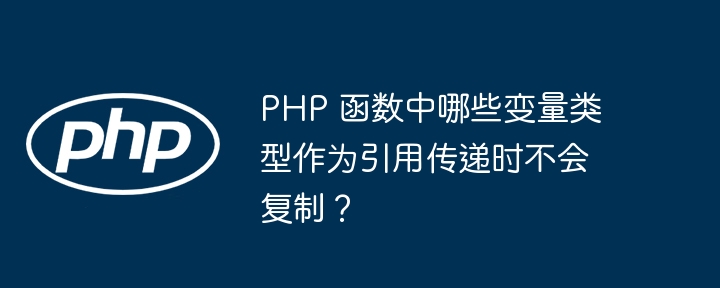 PHP 函数中哪些变量类型作为引用传递时不会复制？插图