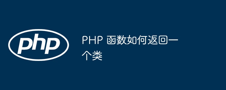 PHP 函数如何返回一个类插图