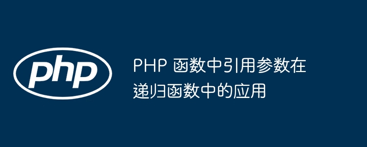 PHP 函数中引用参数在递归函数中的应用插图