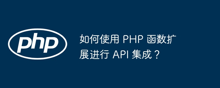 如何使用 PHP 函数扩展进行 API 集成？插图