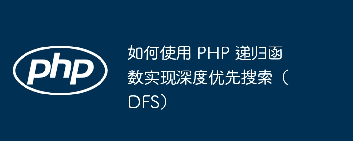 如何使用 PHP 递归函数实现深度优先搜索（DFS）插图