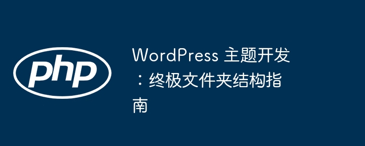 WordPress 主题开发：终极文件夹结构指南插图