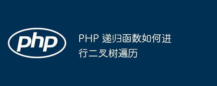 PHP 递归函数如何进行二叉树遍历插图