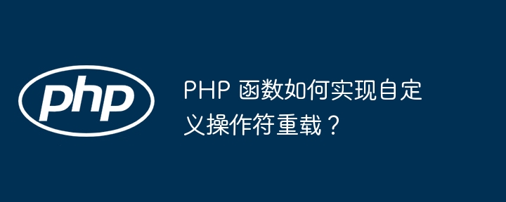 PHP 函数如何实现自定义操作符重载？插图