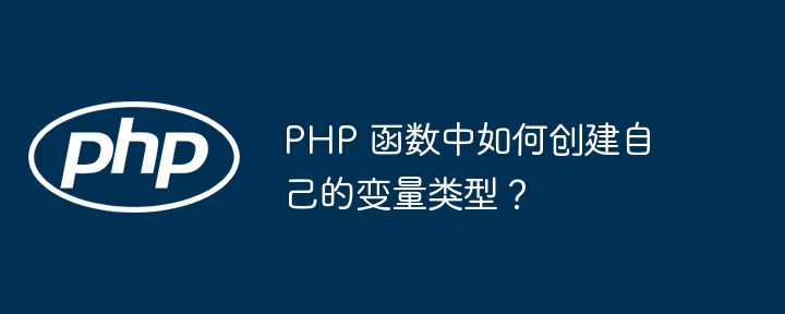 PHP 函数中如何创建自己的变量类型？插图