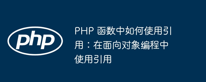 PHP 函数中如何使用引用：在面向对象编程中使用引用插图