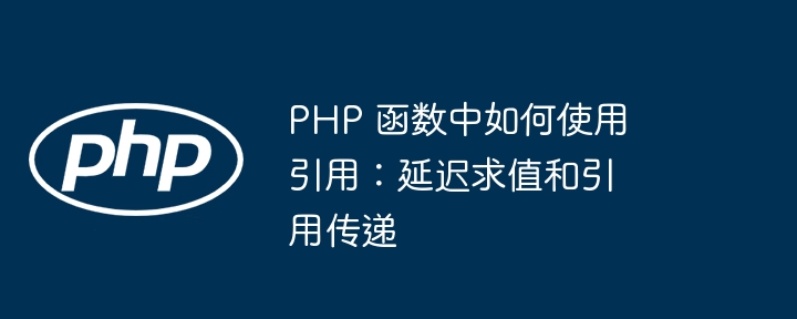 PHP 函数中如何使用引用：延迟求值和引用传递插图