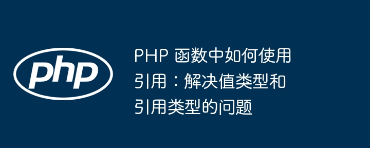 PHP 函数中如何使用引用：解决值类型和引用类型的问题插图