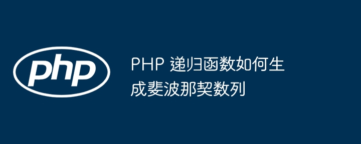 PHP 递归函数如何生成斐波那契数列插图