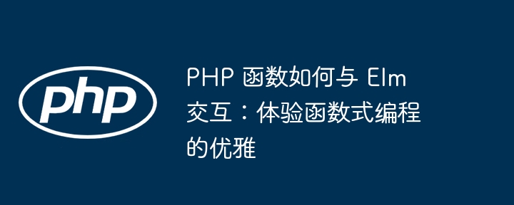 PHP 函数如何与 Elm 交互：体验函数式编程的优雅插图