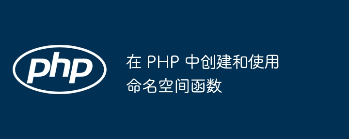 在 PHP 中创建和使用命名空间函数插图