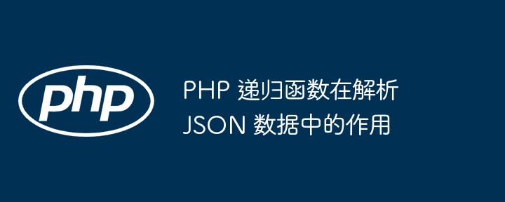 PHP 递归函数在解析 JSON 数据中的作用插图