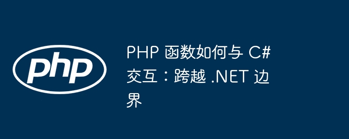 PHP 函数如何与 C# 交互：跨越 .NET 边界插图