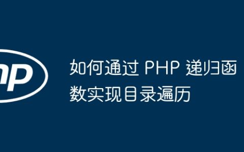 如何通过 PHP 递归函数实现目录遍历