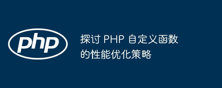 探讨 PHP 自定义函数的性能优化策略插图