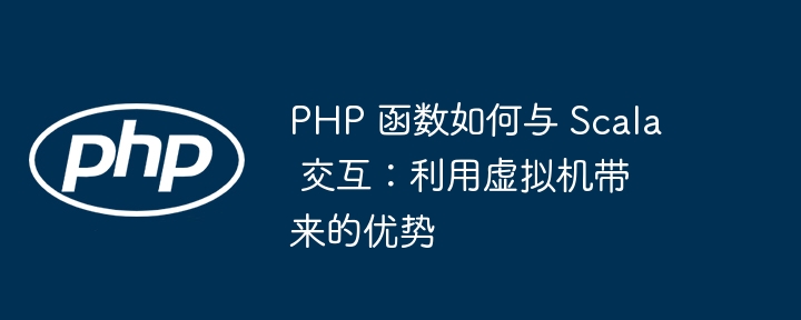 PHP 函数如何与 Scala 交互：利用虚拟机带来的优势插图