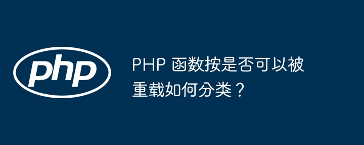 PHP 函数按是否可以被重载如何分类？插图