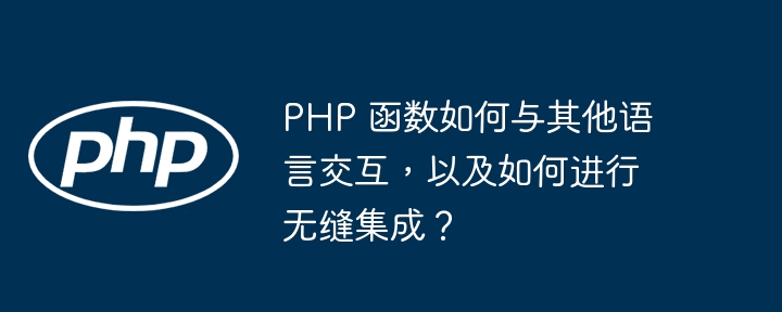 PHP 函数如何与其他语言交互，以及如何进行无缝集成？插图