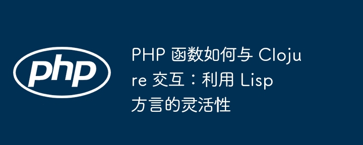 PHP 函数如何与 Clojure 交互：利用 Lisp 方言的灵活性插图