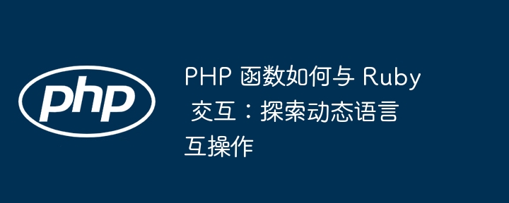 PHP 函数如何与 Ruby 交互：探索动态语言互操作插图