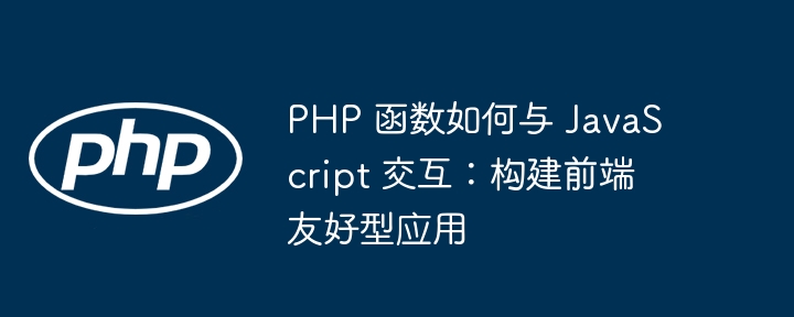 PHP 函数如何与 JavaScript 交互：构建前端友好型应用插图