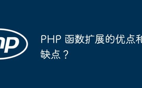 PHP 函数扩展的优点和缺点？