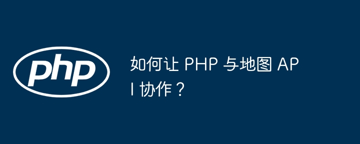 如何让 PHP 与地图 API 协作？插图