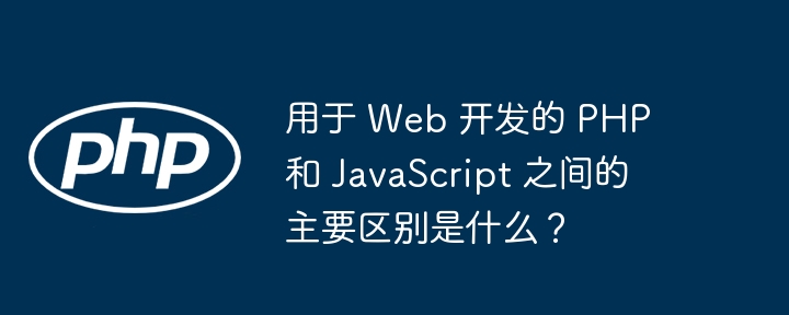 用于 Web 开发的 PHP 和 JavaScript 之间的主要区别是什么？插图