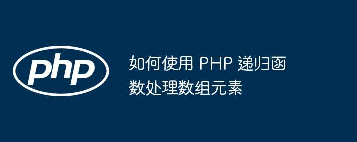 如何使用 PHP 递归函数处理数组元素插图