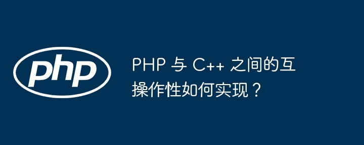 PHP 与 C++ 之间的互操作性如何实现？插图