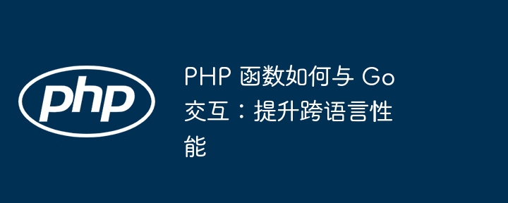 PHP 函数如何与 Go 交互：提升跨语言性能插图