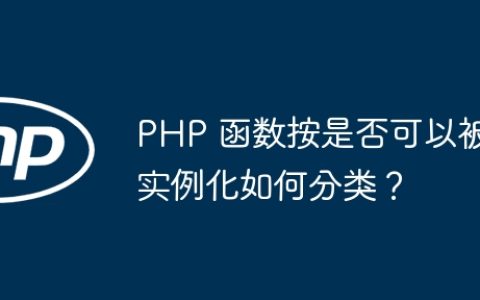 PHP 函数按是否可以被实例化如何分类？