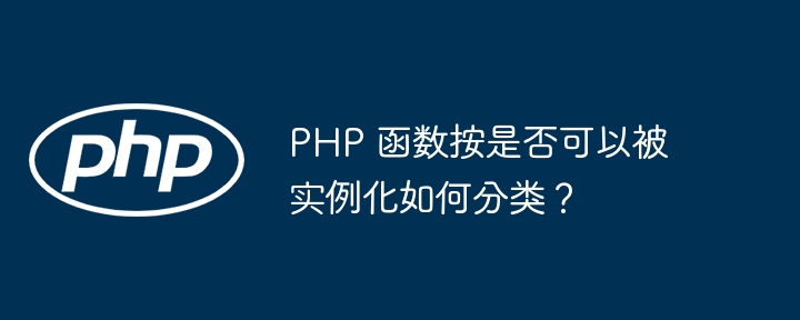 PHP 函数按是否可以被实例化如何分类？插图