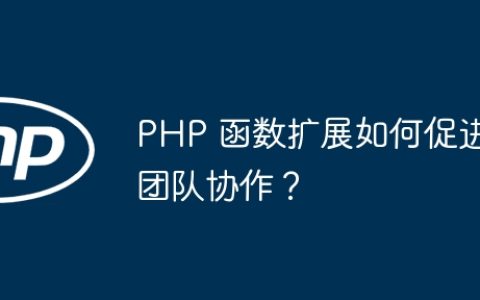 PHP 函数扩展如何促进团队协作？