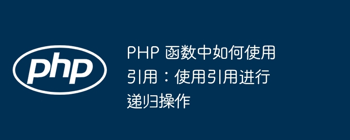 PHP 函数中如何使用引用：使用引用进行递归操作插图