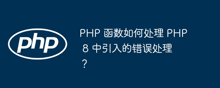 PHP 函数如何处理 PHP 8 中引入的错误处理？插图