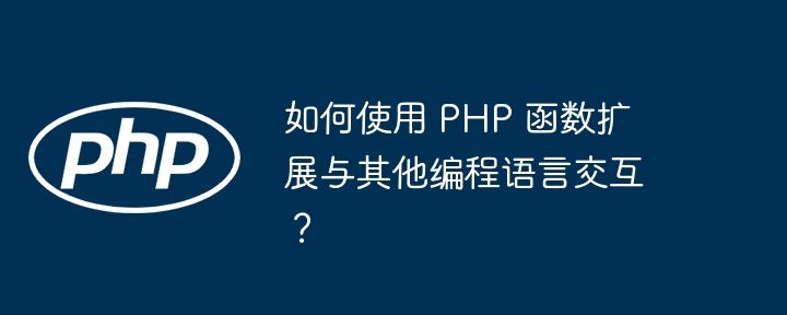 如何使用 PHP 函数扩展与其他编程语言交互？插图