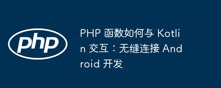 PHP 函数如何与 Kotlin 交互：无缝连接 Android 开发插图