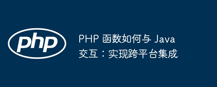 PHP 函数如何与 Java 交互：实现跨平台集成插图