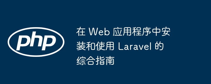 在 Web 应用程序中安装和使用 Laravel 的综合指南插图