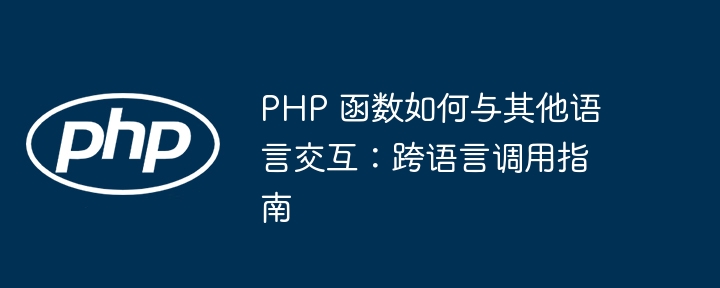 PHP 函数如何与其他语言交互：跨语言调用指南插图