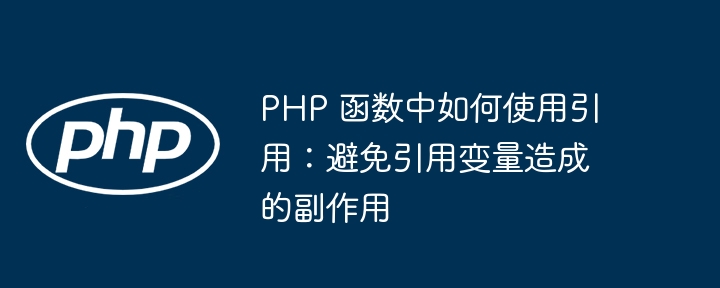 PHP 函数中如何使用引用：避免引用变量造成的副作用插图