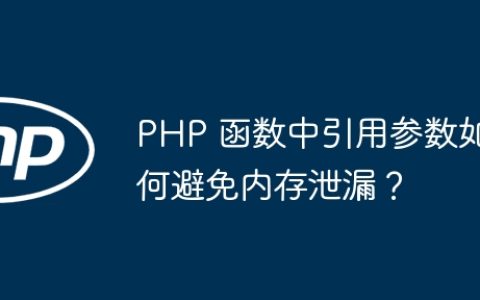 PHP 函数中引用参数如何避免内存泄漏？